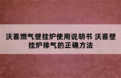 沃喜燃气壁挂炉使用说明书 沃喜壁挂炉排气的正确方法